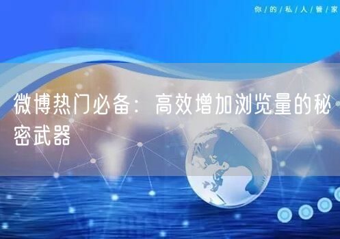 微博热门必备:高效增加浏览量的秘密武器