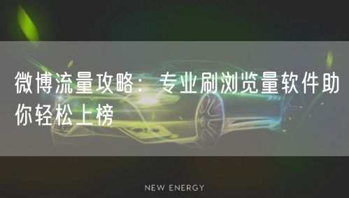 微博流量攻略:专业刷浏览量软件助你轻松上榜