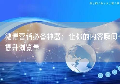 微博营销必备神器:让你的内容瞬间提升浏览量