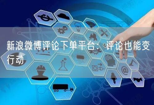 新浪微博评论下单平台:评论也能变行动