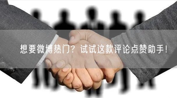 ✨想要微博热门？试试这款评论点赞助手！