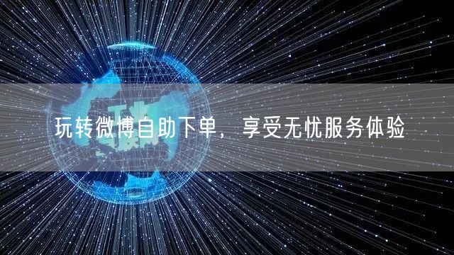 玩转微博自助下单,享受无忧服务体验