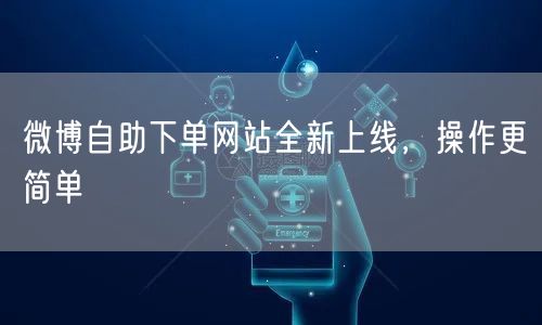 微博自助下单网站全新上线,操作更简单