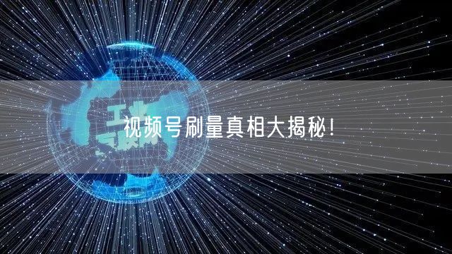 视频号刷量真相大揭秘!