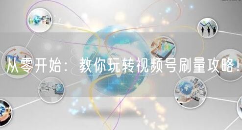 从零开始:教你玩转视频号刷量攻略!
