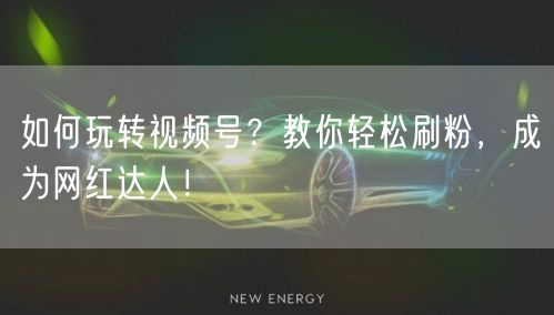 如何玩转视频号？教你轻松刷粉，成为网红达人！