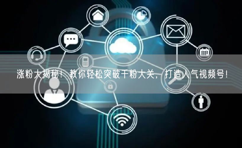 涨粉大揭秘!教你轻松突破千粉大关,打造人气视频号!