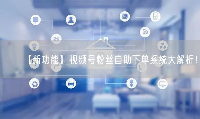 【新功能】视频号粉丝自助下单系统大解析!
