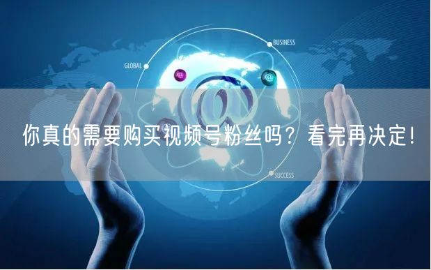 你真的需要购买视频号粉丝吗?看完再决定!