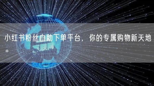 小红书粉丝自助下单平台,你的专属购物新天地。
