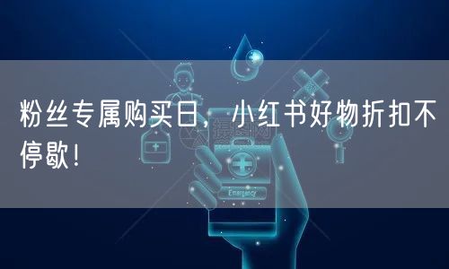 粉丝专属购买日,小红书好物折扣不停歇!