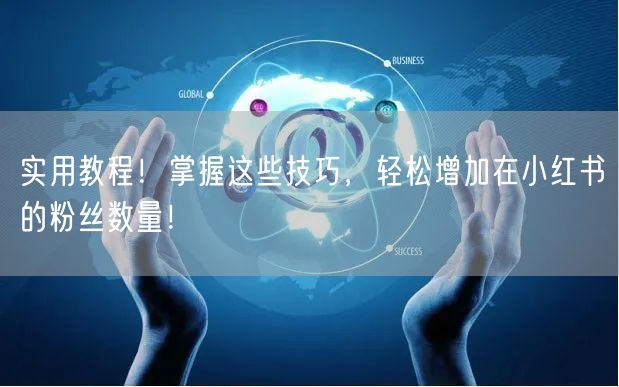 实用教程！掌握这些技巧，轻松增加在小红书的粉丝数量！