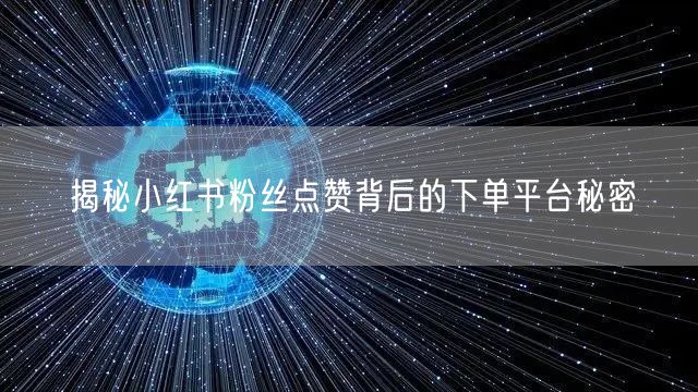 揭秘小红书粉丝点赞背后的下单平台秘密