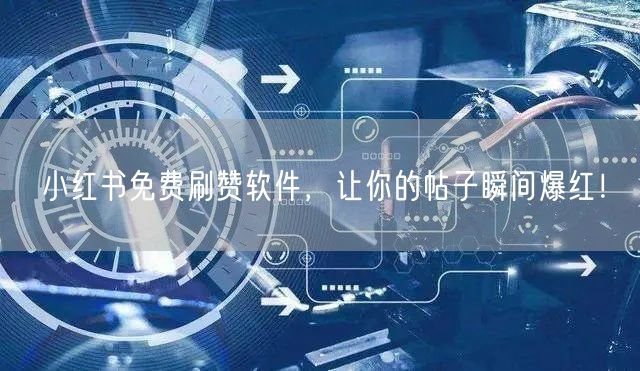 小红书免费刷赞软件，让你的帖子瞬间爆红！