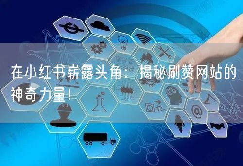 在小红书崭露头角：揭秘刷赞网站的神奇力量！