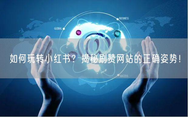 如何玩转小红书？揭秘刷赞网站的正确姿势！