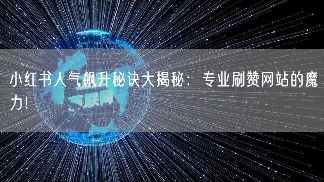 小红书人气飙升秘诀大揭秘:专业刷赞网站的魔力!
