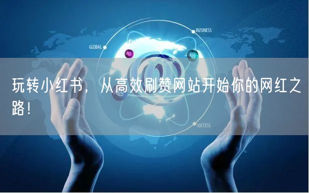 玩转小红书，从高效刷赞网站开始你的网红之路！