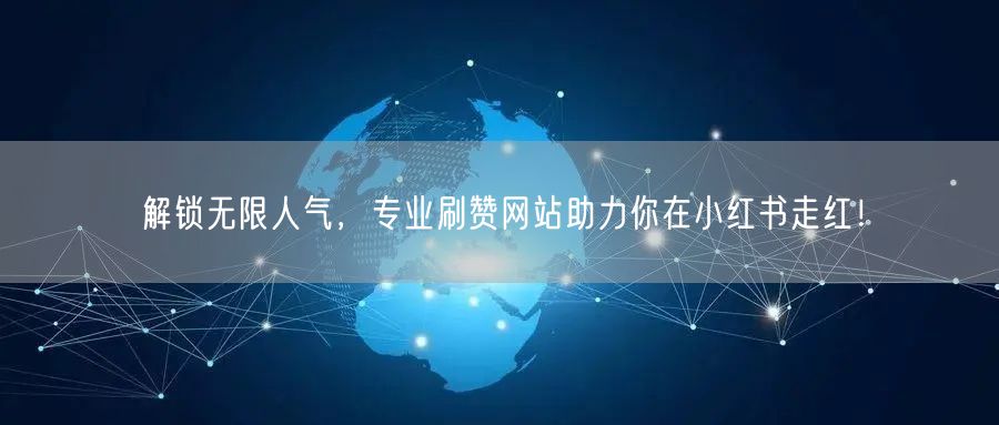 解锁无限人气，专业刷赞网站助力你在小红书走红！