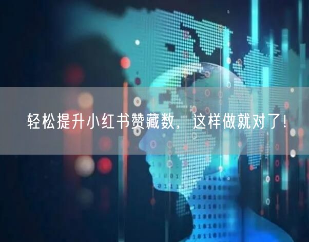 轻松提升小红书赞藏数,这样做就对了!