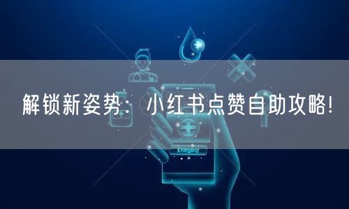 解锁新姿势：小红书点赞自助攻略!