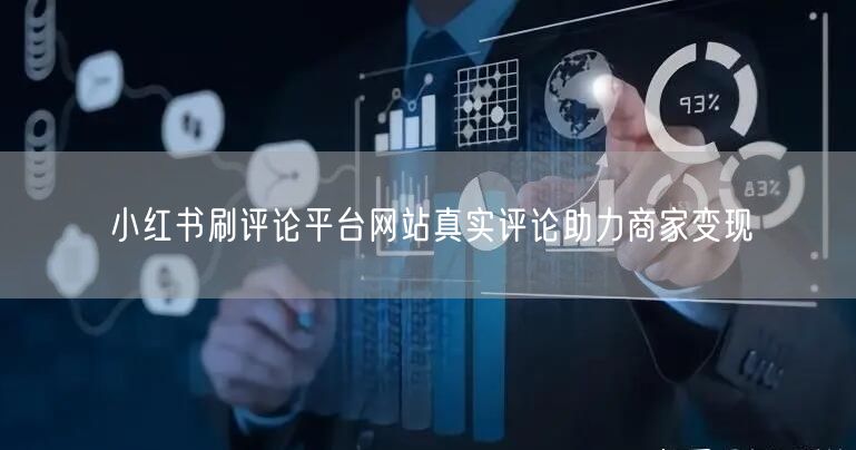 小红书刷评论平台网站真实评论助力商家变现