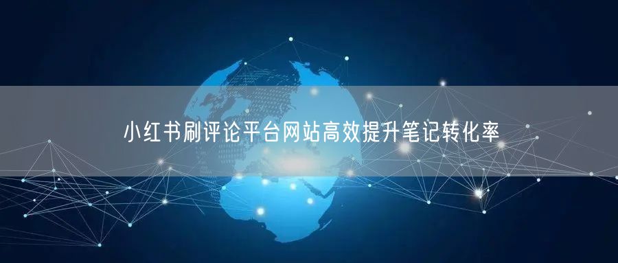 小红书刷评论平台网站高效提升笔记转化率