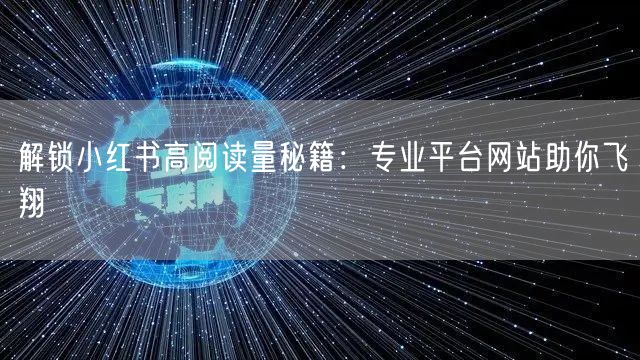 解锁小红书高阅读量秘籍:专业平台网站助你飞翔