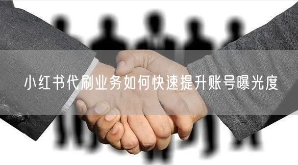 小红书代刷业务如何快速提升账号曝光度