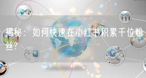 揭秘:如何快速在小红书积累千位粉丝?
