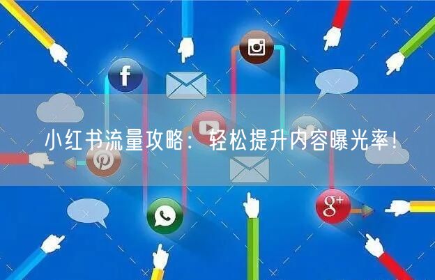 小红书流量攻略：轻松提升内容曝光率！
