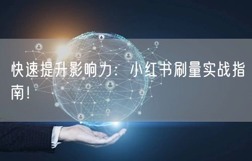 快速提升影响力:小红书刷量实战指南!