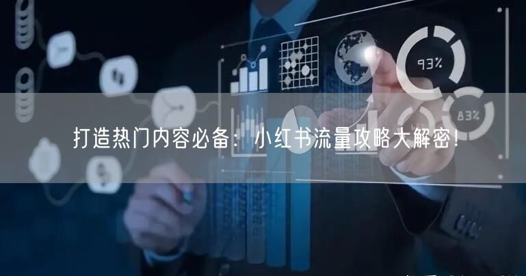打造热门内容必备:小红书流量攻略大解密!
