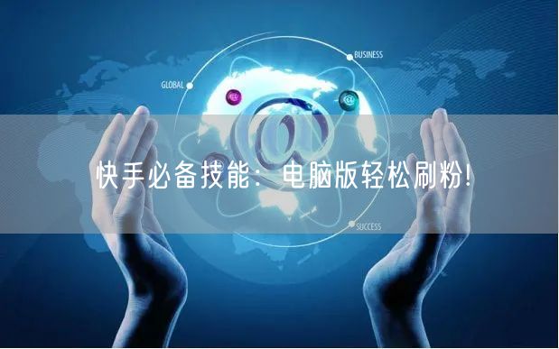 快手必备技能:电脑版轻松刷粉!