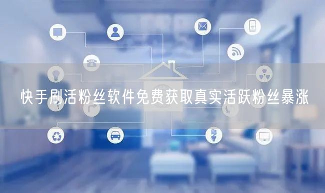 快手刷活粉丝软件免费获取真实活跃粉丝暴涨
