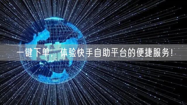 一键下单,体验快手自助平台的便捷服务!