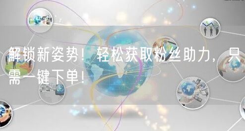 解锁新姿势!轻松获取粉丝助力,只需一键下单!