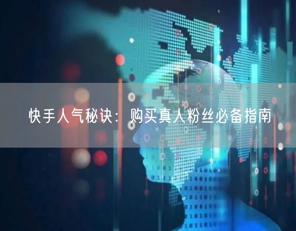 快手人气秘诀：购买真人粉丝必备指南