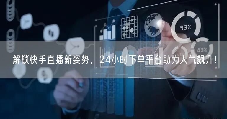 解锁快手直播新姿势，24小时下单平台助力人气飙升！