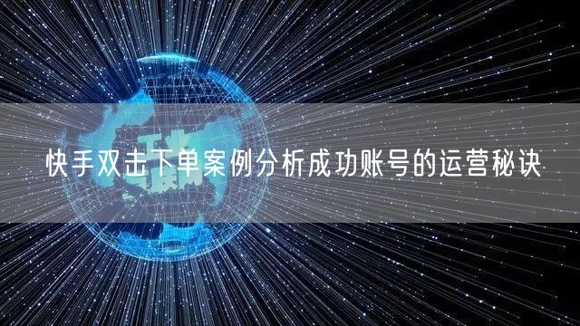 快手双击下单案例分析成功账号的运营秘诀