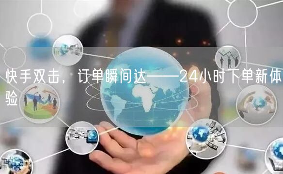 快手双击，订单瞬间达——24小时下单新体验