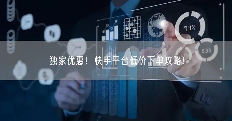 独家优惠!快手平台低价下单攻略!