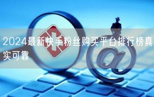 2024最新快手粉丝购买平台排行榜真实可靠