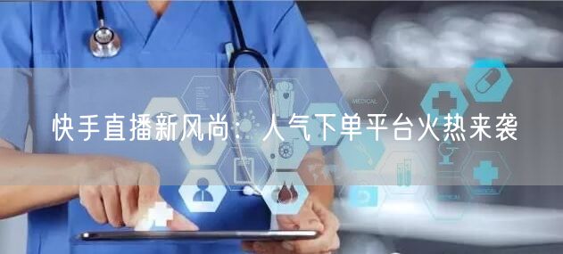 快手直播新风尚:人气下单平台火热来袭