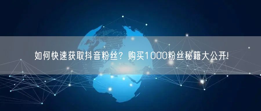 如何快速获取抖音粉丝？购买1000粉丝秘籍大公开!