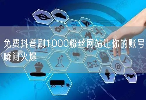 免费抖音刷1000粉丝网站让你的账号瞬间火爆