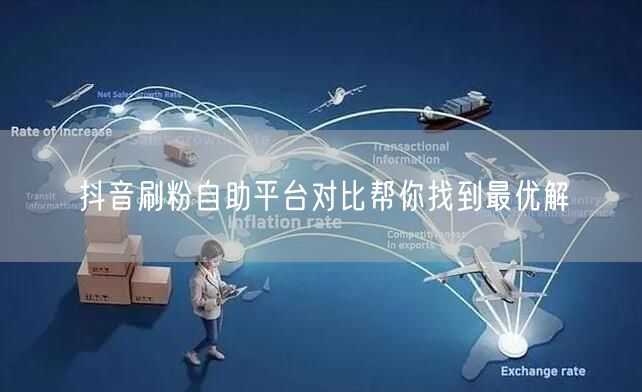 抖音刷粉自助平台对比帮你找到最优解