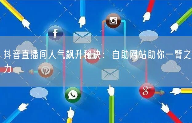 抖音直播间人气飙升秘诀:自助网站助你一臂之力