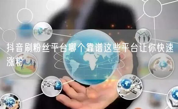 抖音刷粉丝平台哪个靠谱这些平台让你快速涨粉