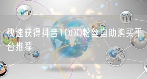 快速获得抖音1000粉丝自助购买平台推荐